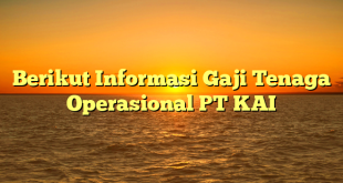 Berikut Informasi Gaji Tenaga Operasional PT KAI