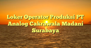 Loker Operator Produksi PT Analog Cakrawala Madani Surabaya
