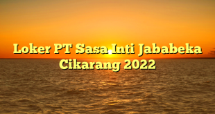 Loker PT Sasa Inti Jababeka Cikarang 2022
