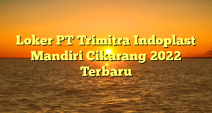 Loker PT Trimitra Indoplast Mandiri Cikarang 2022 Terbaru