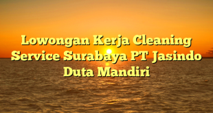 Lowongan Kerja Cleaning Service Surabaya PT Jasindo Duta Mandiri