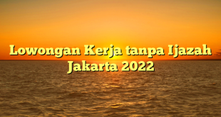 Lowongan Kerja tanpa Ijazah Jakarta 2022