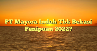 PT Mayora Indah Tbk Bekasi Penipuan 2022?